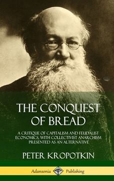 portada The Conquest of Bread: A Critique of Capitalism and Feudalist Economics, with Collectivist Anarchism Presented as an Alternative (Hardcover) (en Inglés)