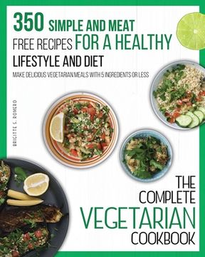 portada The Complete Vegetarian Cookbook: 350 Simple and Meat-Free Recipes for a Healthy Lifestyle and Diet - Make Delicious Vegetarian Meals with 5 Ingredien (en Inglés)