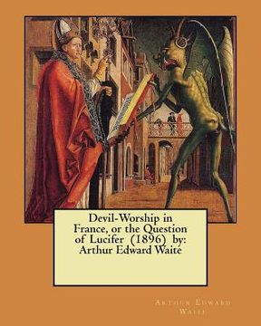 portada Devil-Worship in France, or the Question of Lucifer (1896) by: Arthur Edward Waite (in English)