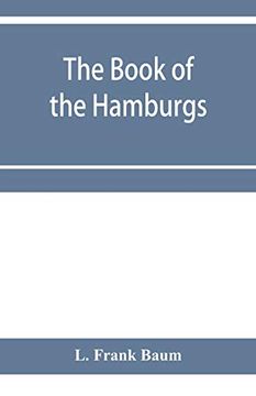portada The Book of the Hamburgs; A Brief Treatise Upon the Mating, Rearing and Management of the Different Varieties of Hamburgs (en Inglés)
