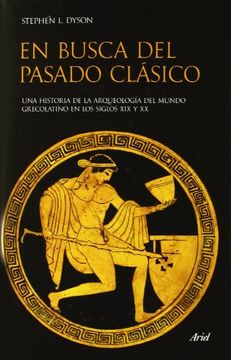 en busca del pasado clasico: una historia de la arqueologia del mundo grecolatino en los siglos xix y xx