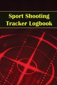 portada Sport Shooting Tracker Logbook: Sport Shooting Keeper For Beginners & Professionals Record Date, Time, Location, Firearm, Scope Type, Ammunition, Dist (en Inglés)