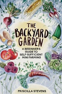 portada The Backyard Garden: A Beginner's Guide to Self-Sufficient Mini Farming (en Inglés)
