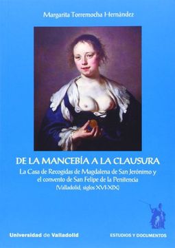 portada De la Mancebia a la Clausura: La Casa de Recogidas de Magdalena d e san Jeronimo y el Convento de san Felipe