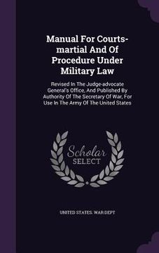 portada Manual For Courts-martial And Of Procedure Under Military Law: Revised In The Judge-advocate General's Office, And Published By Authority Of The Secre (in English)