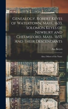 portada Genealogy. Robert Keyes of Watertown, Mass., 1633. Solomon Keyes of Newbury and Chelmsford, Mass., 1653. And Their Descendants: Also, Others of the Na