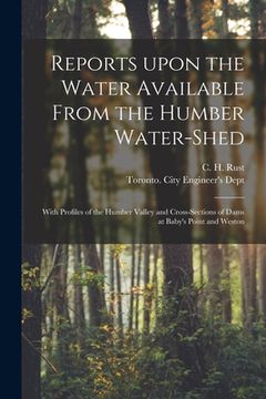 portada Reports Upon the Water Available From the Humber Water-shed [microform]: With Profiles of the Humber Valley and Cross-sections of Dams at Baby's Point (in English)