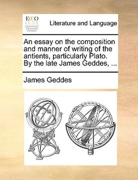 portada an essay on the composition and manner of writing of the antients, particularly plato. by the late james geddes, ... (en Inglés)