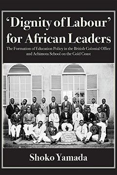 portada 'dignity of Labour' for African Leaders: The Formation of Education Policy in the British Colonial Office and Achimota School on the Gold Coast 