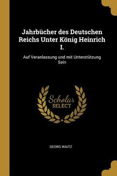 portada Jahrbücher des Deutschen Reichs Unter König Heinrich I.: Auf Veranlassung und mit Unterstützung Sein