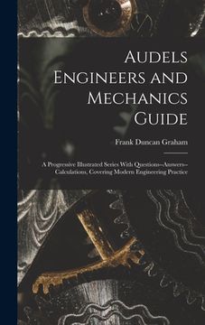 portada Audels Engineers and Mechanics Guide: A Progressive Illustrated Series With Questions--Answers--Calculations, Covering Modern Engineering Practice (en Inglés)