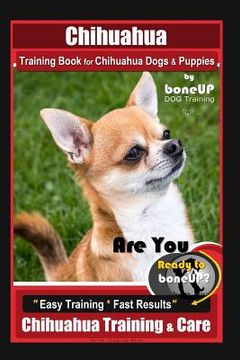 portada Chihuahua Training Book for Chihuahua Dogs & Puppies By BoneUP DOG Training,: Are You Ready to Bone Up? Easy Training * Fast Results, Chihuahua Traini (en Inglés)