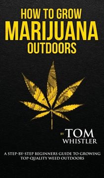 portada How to Grow Marijuana: Outdoors - A Step-by-Step Beginner's Guide to Growing Top-Quality Weed Outdoors (Volume 2) (in English)