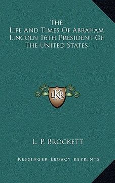 portada the life and times of abraham lincoln 16th president of the united states (en Inglés)