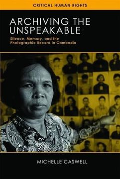 portada Archiving the Unspeakable: Silence, Memory, and the Photographic Record in Cambodia (Critical Human Rights) (in English)