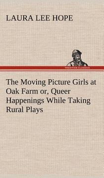 portada the moving picture girls at oak farm or, queer happenings while taking rural plays (en Inglés)