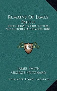 portada remains of james smith: being extracts from letters, and sketches of sermons (1840) (en Inglés)