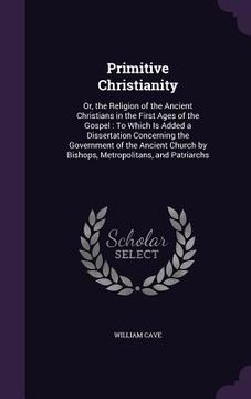 portada Primitive Christianity: Or, the Religion of the Ancient Christians in the First Ages of the Gospel: To Which Is Added a Dissertation Concernin (en Inglés)