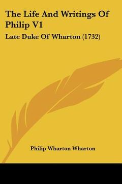 portada the life and writings of philip v1: late duke of wharton (1732) (en Inglés)