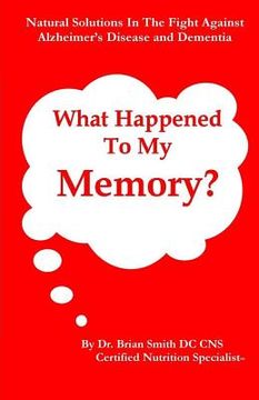 portada What Happened To My Memory?: Natural Solutions in the Fight Against Alzheimer's Disease and Dementia