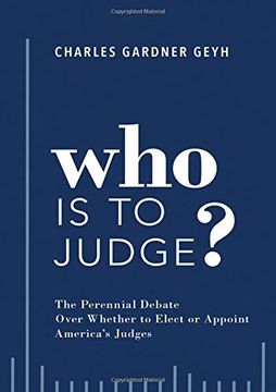 portada Who is to Judge? The Perennial Debate Over Whether to Elect or Appoint America's Judges (in English)