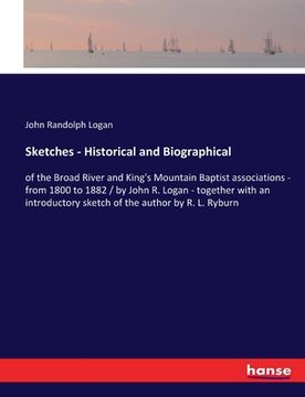 portada Sketches - Historical and Biographical: of the Broad River and King's Mountain Baptist associations - from 1800 to 1882 / by John R. Logan - together