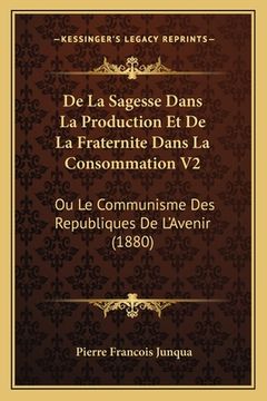 portada De La Sagesse Dans La Production Et De La Fraternite Dans La Consommation V2: Ou Le Communisme Des Republiques De L'Avenir (1880) (en Francés)