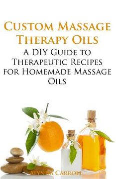 portada Custom Massage Therapy Oils: A DIY Guide to Therapeutic Recipes for Homemade Massage OIls 