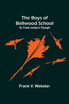 portada The Boys of Bellwood School; Or, Frank Jordan's Triumph (en Inglés)