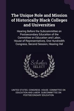 portada The Unique Role and Mission of Historically Black Colleges and Universities: Hearing Before the Subcommittee on Postsecondary Education of the Committ (en Inglés)