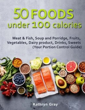 portada 50 Foods Under 100 Calories: Meat & Fish, Soup and Porridge, Fruits, Vegetables, (en Inglés)