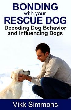 portada Bonding with Your Rescue Dog: Decoding Dog Behavior and Influencing Dogs (in English)