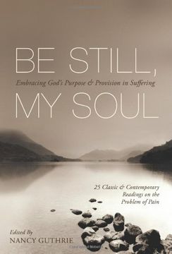 portada Be Still, My Soul: Embracing God's Purpose & Provision In Suffering: 25 Classic & Contemporary Readings On The Problem Of Pain (en Inglés)