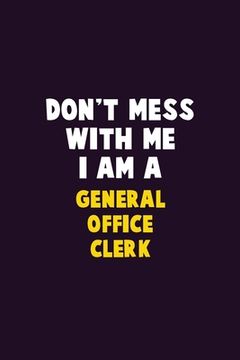 portada Don't Mess With Me, I Am A General Office Clerk: 6X9 Career Pride 120 pages Writing Notebooks (in English)