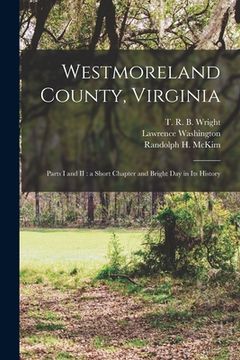 portada Westmoreland County, Virginia: Parts I and II: a Short Chapter and Bright Day in Its History (en Inglés)