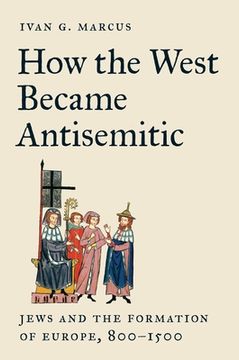 portada How the West Became Antisemitic: Jews and the Formation of Europe, 800-1500 (in English)