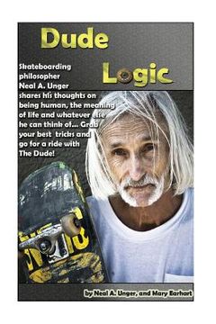 portada Dude Logic: Skateboarding philosopher Neal A Unger shares his thoughts on being human, the meaning of life ad whatever else he can (en Inglés)