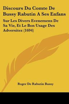 portada discours du comte de bussy rabutin a ses enfans: sur les divers evenemens de sa vie, et le bon usage des adversitez (1694) (en Inglés)