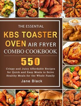 portada The Essential KBS Toaster Oven Air Fryer Combo Cookbook: 550 Crispy and Juicy Affordable Recipes for Quick and Easy Meals to Serve Healthy Meals for t (en Inglés)