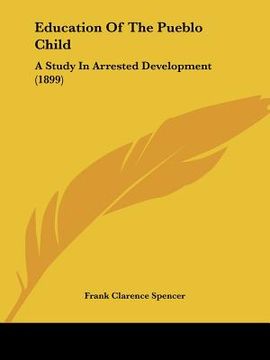 portada education of the pueblo child: a study in arrested development (1899) (in English)