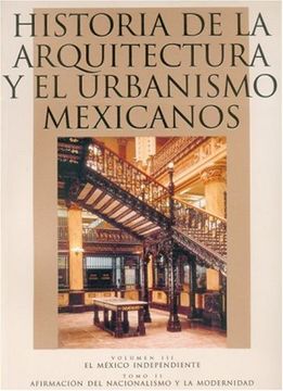 portada Historia de la Arquitectura y el Urbanismo Mexicanos. Volumen Iii: El México Independiente, Tomo ii: Afirmación del Nacionalismo y la Modernidad