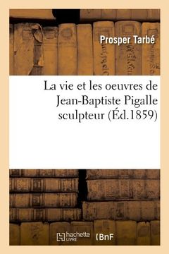 portada La Vie Et Les Oeuvres de Jean-Baptiste Pigalle Sculpteur (Ed.1859) (Arts) (French Edition)