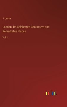 portada London: Its Celebrated Characters and Remarkable Places: Vol. I (en Inglés)