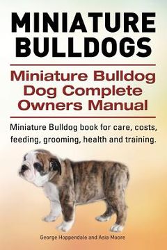 portada Miniature Bulldogs. Miniature Bulldog Dog Complete Owners Manual. Miniature Bulldog book for care, costs, feeding, grooming, health and training.