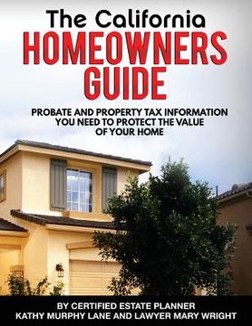 portada California Homeowners Guide: Property Tax and Probate Information You Need To Protect Value Of Your Home (en Inglés)