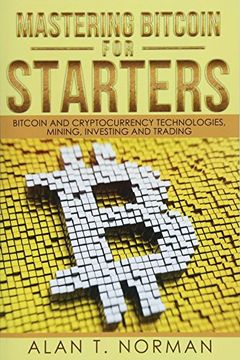 portada Mastering Bitcoin for Starters: Bitcoin and Cryptocurrency Technologies, Mining, Investing and Trading - Bitcoin Book 1, Blockchain, Wallet, Business 