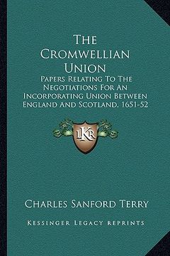 portada the cromwellian union: papers relating to the negotiations for an incorporating union between england and scotland, 1651-52 (en Inglés)