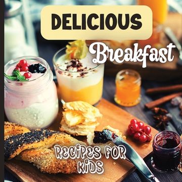 portada Delicious Breakfast Recipes: A breakfast recipes book for kids, 'Healthy and easy meals', is the perfect cookbook to get your little ones excited a (in English)