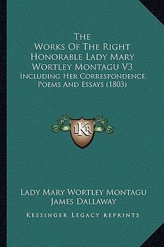 portada the works of the right honorable lady mary wortley montagu v3: including her correspondence, poems and essays (1803) (in English)