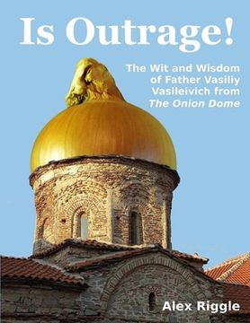 portada Is Outrage! The Wit and Wisdom of Father Vasiliy Vasileivich from The Onion Dome (en Inglés)
